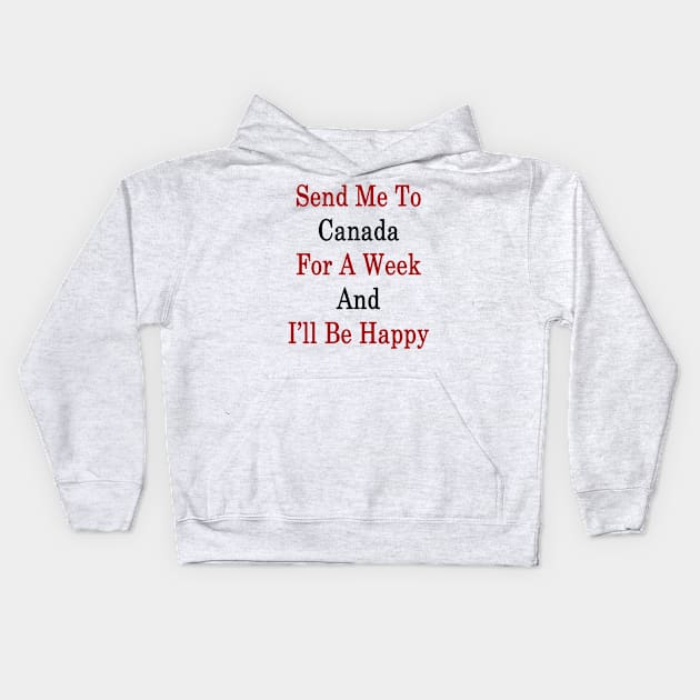 Send Me To Canada For A Week And I'll Be Happy Kids Hoodie by supernova23